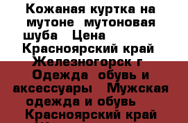 Кожаная куртка на мутоне, мутоновая шуба › Цена ­ 13 000 - Красноярский край, Железногорск г. Одежда, обувь и аксессуары » Мужская одежда и обувь   . Красноярский край,Железногорск г.